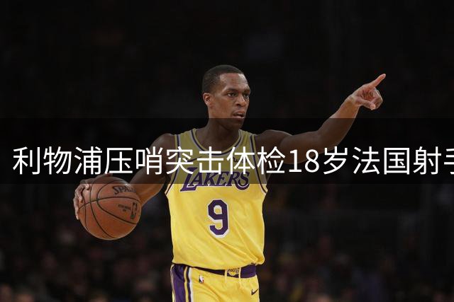 利物浦压哨突击体检18岁法国射手 新星锋霸23场25球