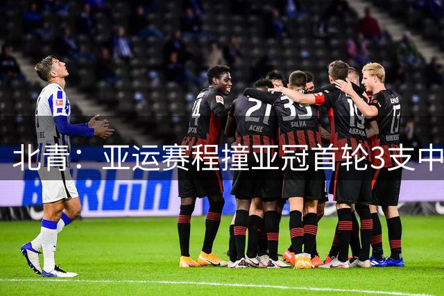 北青：亚运赛程撞亚冠首轮3支中超球队各有难题，申花承压最大