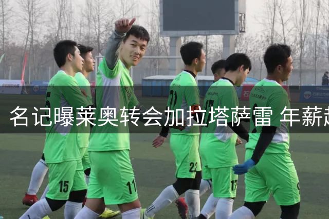 名记曝莱奥转会加拉塔萨雷 年薪超千万欧签4年