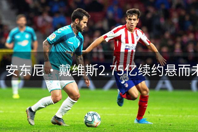 安东尼·戴维斯2.75亿续约悬而未决 奇才选择赛季中期评估
