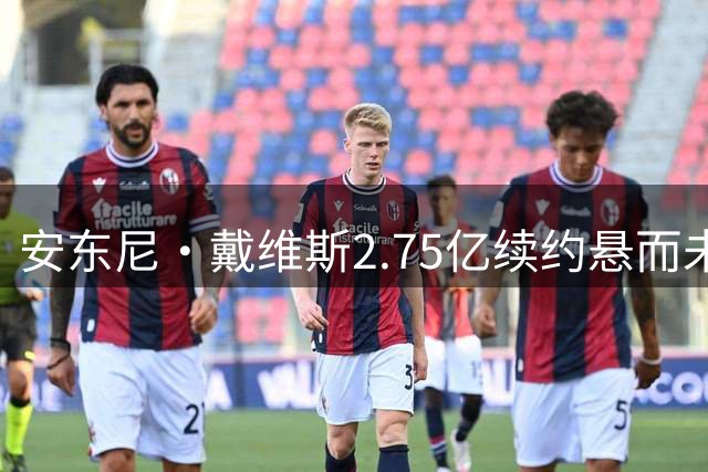 安东尼·戴维斯2.75亿续约悬而未决 奇才选择赛季中期评估