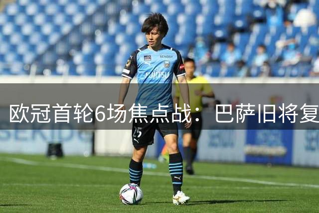 欧冠首轮6场焦点战：巴萨旧将复仇 两场豪门对决