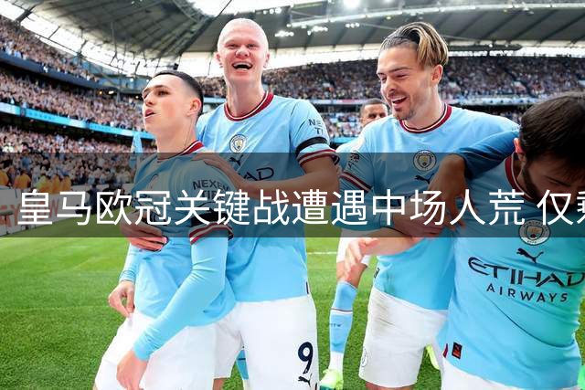 皇马欧冠关键战遭遇中场人荒 仅剩巴尔韦德可用