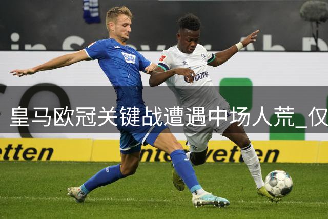 皇马欧冠关键战遭遇中场人荒 仅剩巴尔韦德可用