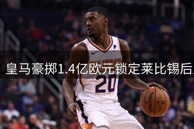 皇马豪掷1.4亿欧元锁定莱比锡后卫迪奥曼德