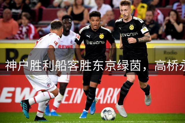 神户胜利船客胜东京绿茵，高桥永户各建一功