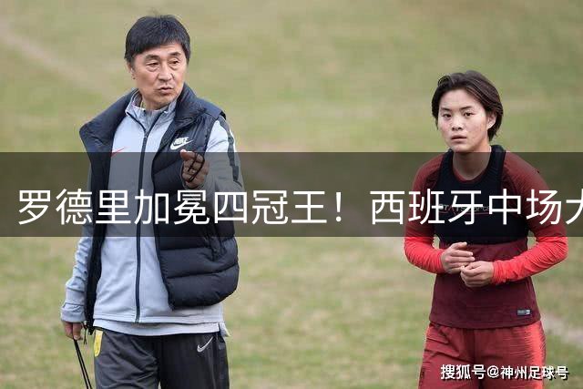 罗德里加冕四冠王！西班牙中场大师创世界杯60年传球新纪录