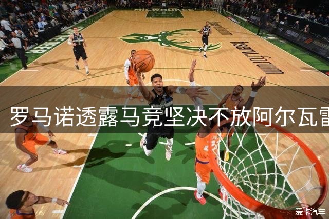 罗马诺透露马竞坚决不放阿尔瓦雷斯离队