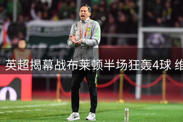 英超揭幕战布莱顿半场狂轰4球 维拉后卫染红陷绝境