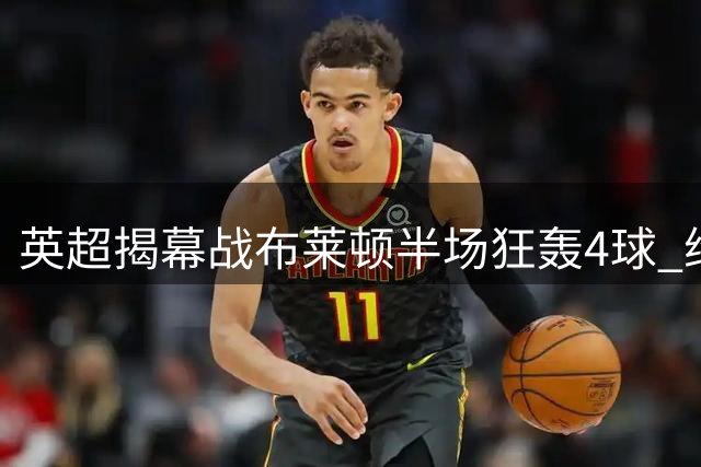 英超揭幕战布莱顿半场狂轰4球 维拉后卫染红陷绝境