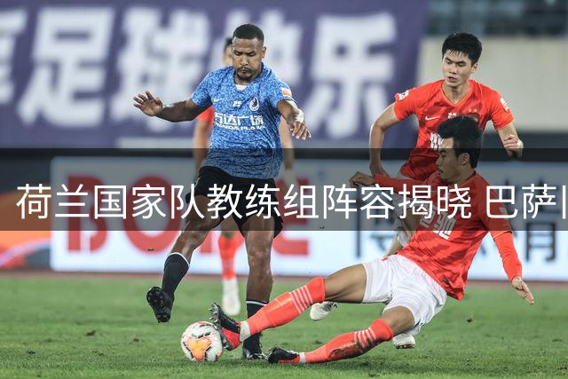 荷兰国家队教练组阵容揭晓 巴萨旧将携手范尼辅佐哈维