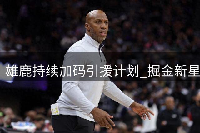 雄鹿持续加码引援计划 掘金新星沃特森成重点目标