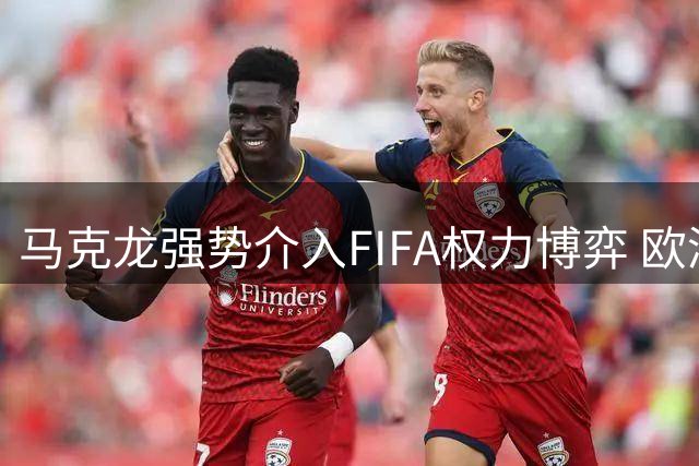 马克龙强势介入FIFA权力博弈 欧洲与美国金融资本暗战浮出水面