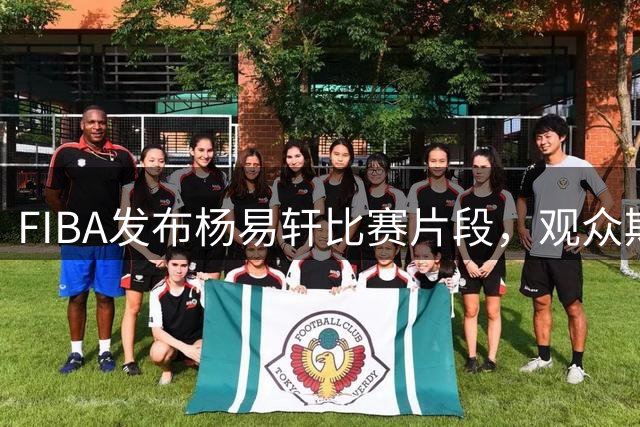 FIBA发布杨易轩比赛片段，观众期待他下场比赛表现