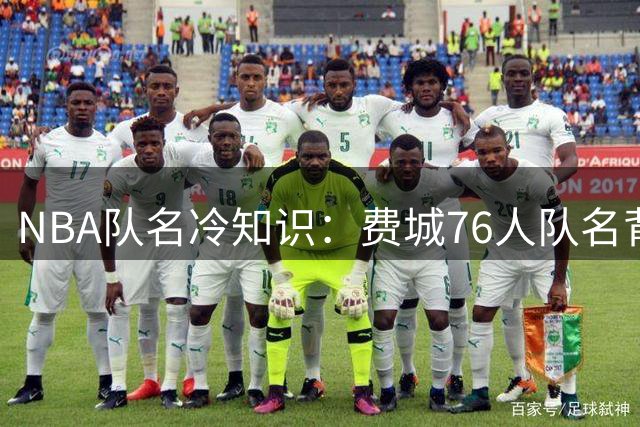 NBA队名冷知识：费城76人队名背后的历史渊源